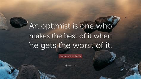 Laurence J Peter Quote An Optimist Is One Who Makes The Best Of It