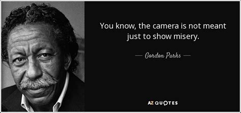 Gordon Parks Quote You Know The Camera Is Not Meant Just To Show