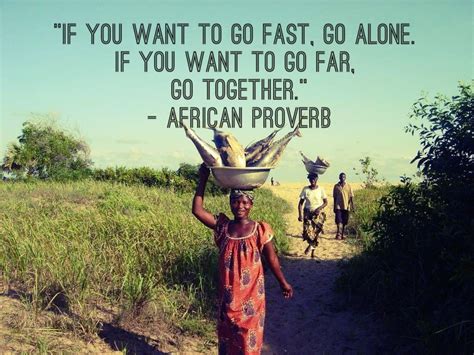 If You Want To Go Fast Go Alone If You Want To Go Far