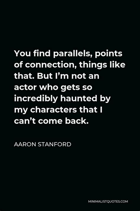 Aaron Stanford Quote You Find Parallels Points Of Connection Things