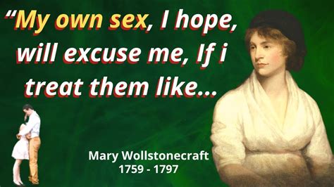 Mary Wollstonecraft Quotes My Own Sex I Hope Will Excuse Me If I Treat Them Like Youtube