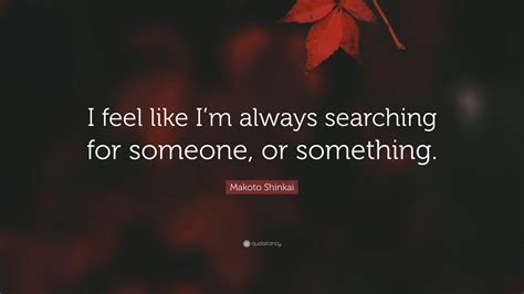 Makoto Shinkai Quote “i Feel Like Im Always Searching For Someone Or