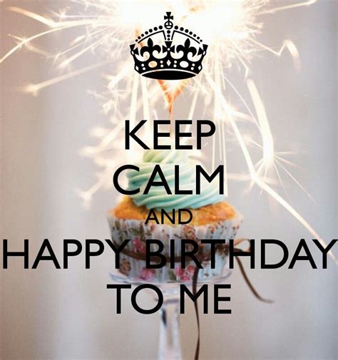 Keep Calm And Happy Birthday To Me Happy Birthday To Me Quotes Happy Birthday Status Happy