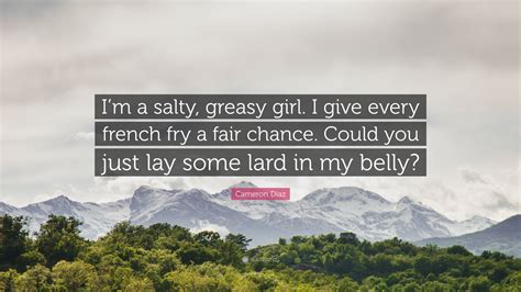 Cameron Díaz Quote “im A Salty Greasy Girl I Give Every French Fry