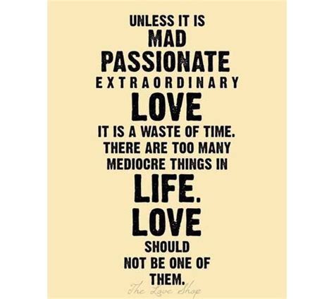 Unless it's mad, passionate, extraordinary love it's a waste of time. Quotes to live by image by Leah Mertz on Quotes to live by.. | Thinking quotes, Words