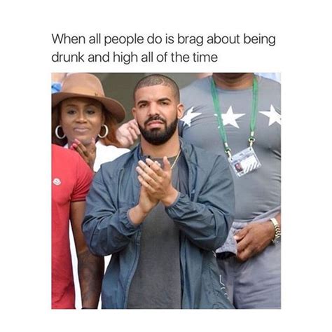 When People Brag About Getting Drunk Or High Meme Drake Relatable