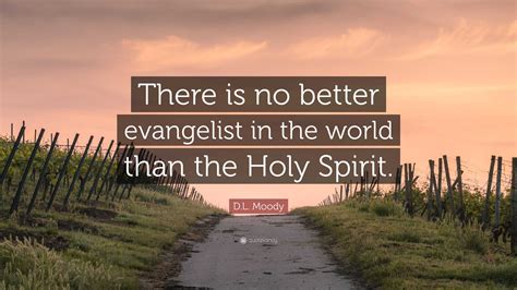 Dl Moody Quote There Is No Better Evangelist In The World Than The