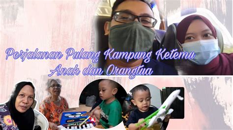 Perjalanan Pulang Kampung Ketemu Anak Dan Orangtua YouTube