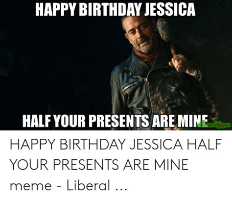 Happy Birthday Jessica Half Your Presents Are Mine Happy Birthday