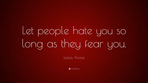Lucius Accius Quote Let People Hate You So Long As They Fear You