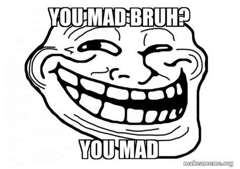 You Mad Bruh You Mad Trollface Meme Generator