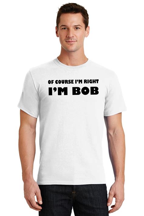 Of Course Im Right Im Bob Funny T Shirt Adult Humor Tee Ebay