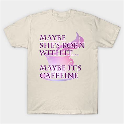 maybe she s born with it maybe it s caffeine maybe shes born with it maybe t shirt