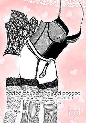 Padlocked Pantied And Pegged Four Men Frustrated Feminized And Filled By The Women They Love