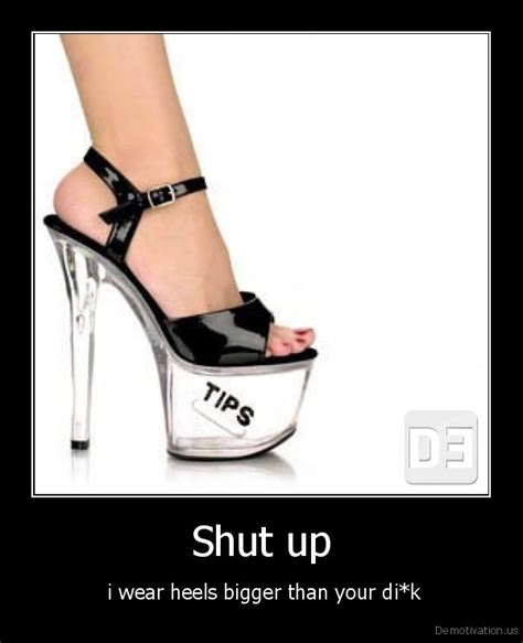 Shut Upi Wear Heels Bigger Than Your Dikde