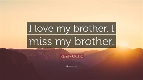Check spelling or type a new query. Randy Quaid Quote: "I love my brother. I miss my brother."