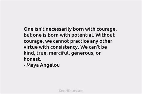 Maya Angelou Quote One Isnt Necessarily Born With Courage But One Is