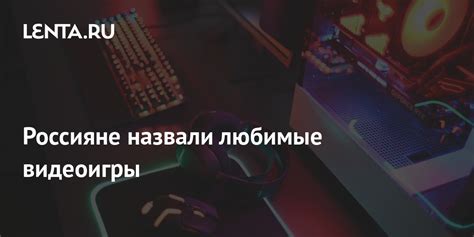 Россияне назвали любимые видеоигры: Игры: Наука и техника: Lenta.ru