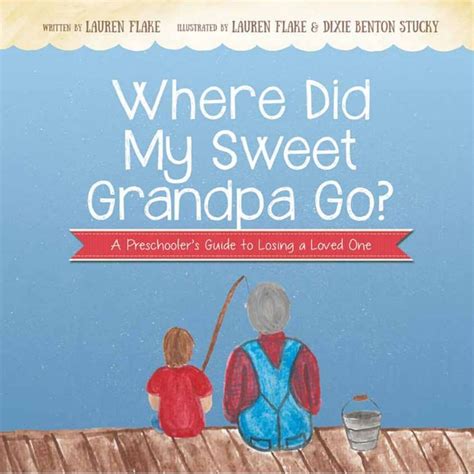 Where Did My Sweet Grandpa Go A Preschoolers Guide To Losing A Loved One Lauren Flake