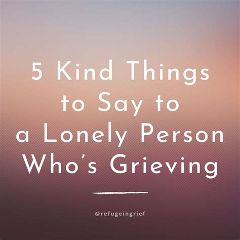 5 Kind Things To Say To A Lonely Person Whos Grieving Refuge In Grief