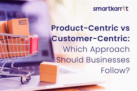 Product Centric Vs Customer Centric Which Approach Should Businesses