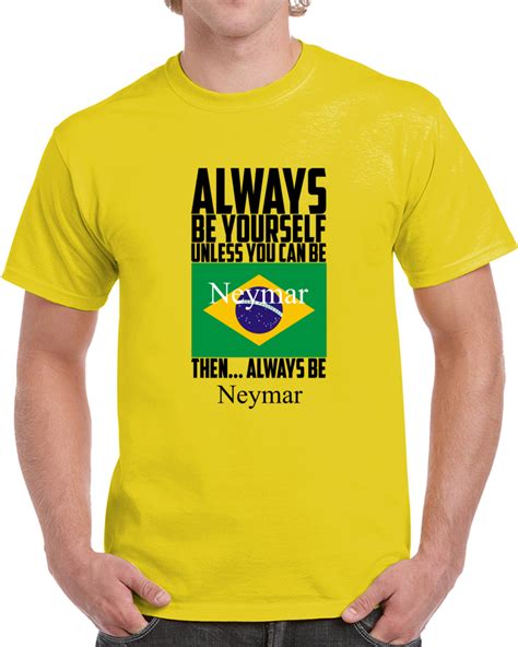 Always Be Yourself Unless You Can Be Neymar Da Silva Santos Tee Brazil