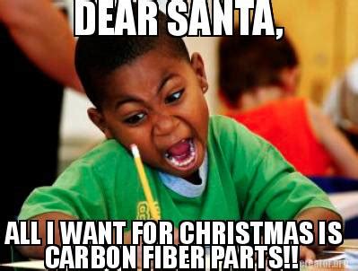 Meme Creator Funny DEAR SANTA ALL I WANT FOR CHRISTMAS IS CARBON FIBER PARTS Meme Generator