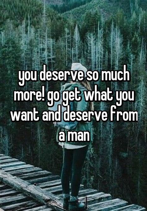 You Deserve So Much More Go Get What You Want And Deserve From A Man