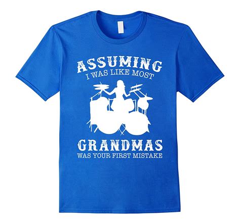 Assuming I Was Like Most Grandmas First Mistake Drummer 4lvs 4loveshirt
