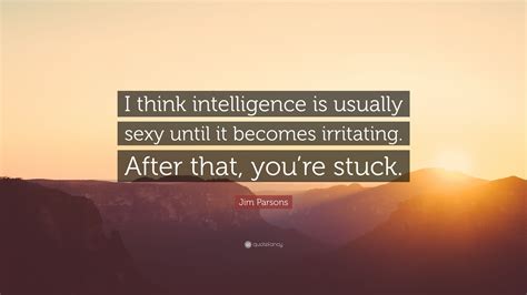 Jim Parsons Quote “i Think Intelligence Is Usually Sexy Until It