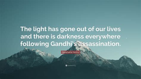 Jawaharlal Nehru Quote “the Light Has Gone Out Of Our Lives And There