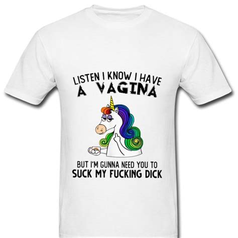 Hot Listen I Know I Have A Vagina But Im Gunna Need You To Suck My Fucking Dick Unicorn Shirt