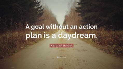 Nathaniel Branden Quote A Goal Without An Action Plan Is A Daydream