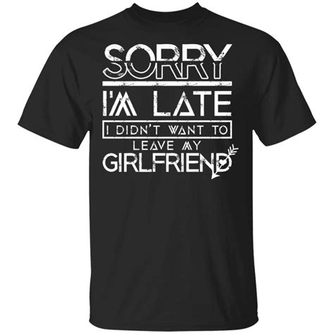 Sorry Im Late Shirt Sorry I M Late I Didn T Want To Leave My