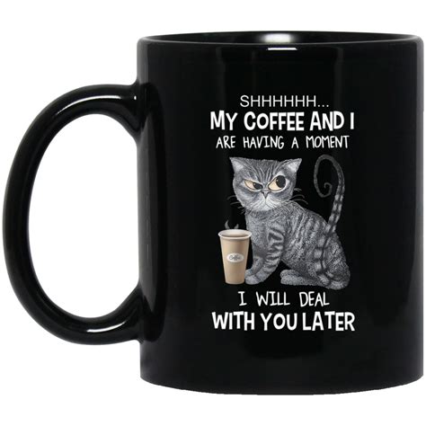 Cat Shhh My Coffee And I Are Having A Moment I Will Deal With You Later