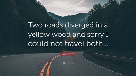 Robert Frost Quote “two Roads Diverged In A Yellow Wood And Sorry I Could Not Travel Both ”