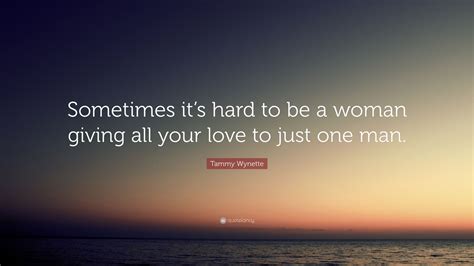 Tammy Wynette Quote Sometimes Its Hard To Be A Woman Giving All Your