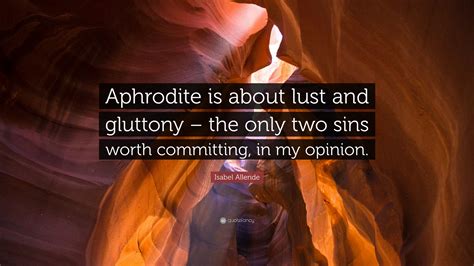 Isabel Allende Quote Aphrodite Is About Lust And Gluttony The Only