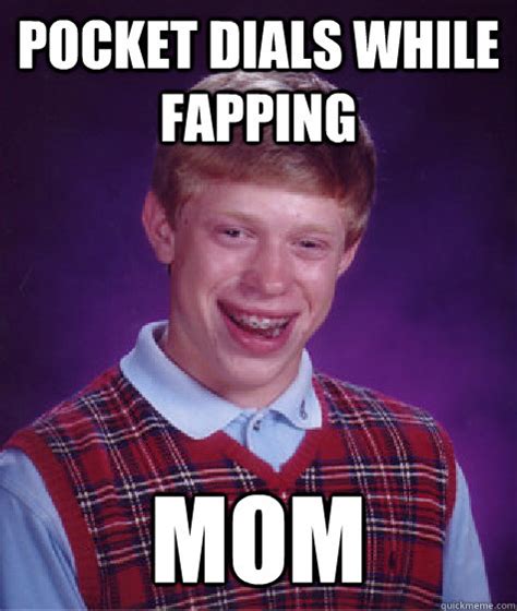 pocket dials while fapping mom bad luck brian quickmeme