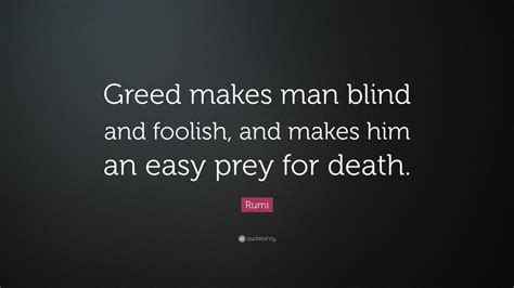 Humans are such easy prey quote. Rumi Quote: "Greed makes man blind and foolish, and makes ...