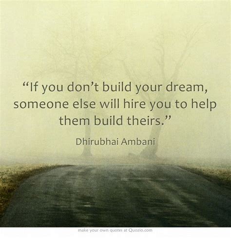 If you don't build your dream, someone else will hire you to help them build theirs! "If you don't build your dream, someone else will hire you ...