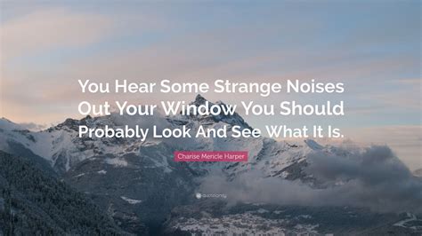 Charise Mericle Harper Quote “you Hear Some Strange Noises Out Your Window You Should Probably