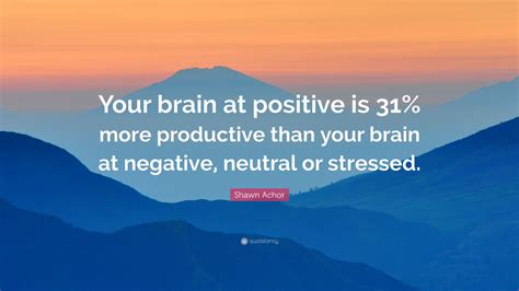 Shawn Achor Quote “your Brain At Positive Is 31 More Productive Than