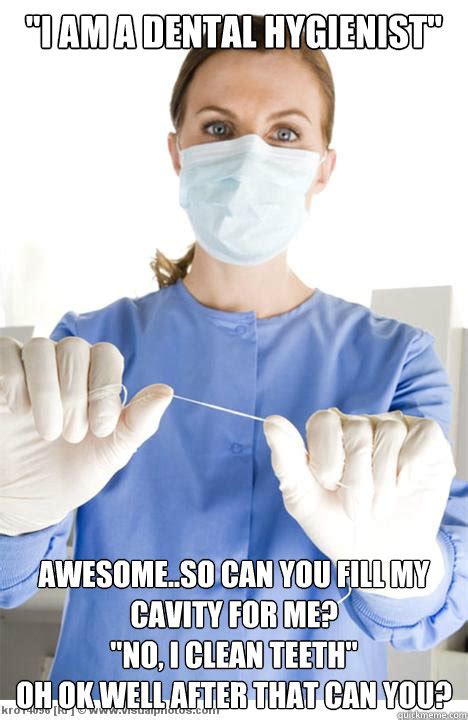 I Am A Dental Hygienist Awesomeso Can You Fill My Cavity For Me