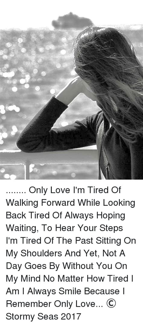 Only Love Im Tired Of Walking Forward While Looking Back Tired Of