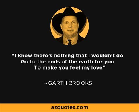 Dont let the world decide who you are. Garth Brooks quote: I know there's nothing that I wouldn't do Go to...