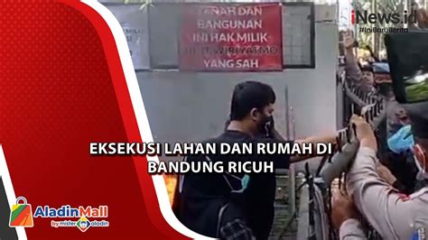 Ditolak Pemilik Eksekusi Lahan Dan Rumah Di Bandung Diwarnai Aksi