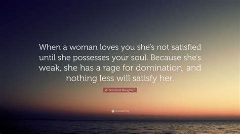 W Somerset Maugham Quote “when A Woman Loves You Shes Not Satisfied Until She Possesses Your