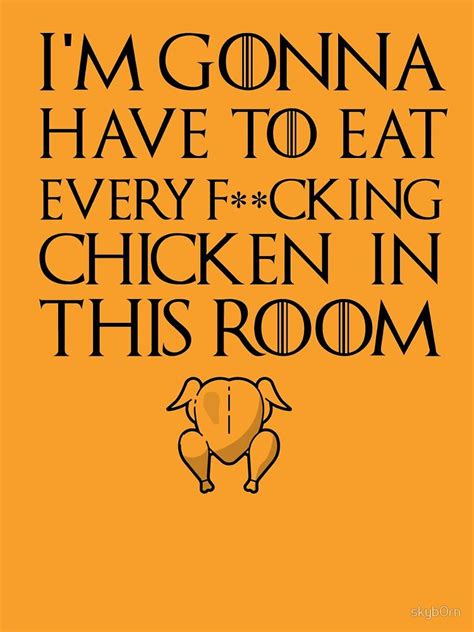 << previous quotes next >>. 'I'm Gonna Have To Eat Every F**cking Chicken In This Room' T-Shirt by skyb0rn | Tshirt colors ...