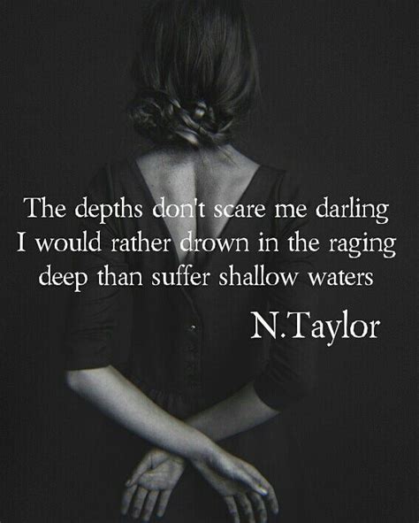 The Depths Dont Scare Me Darling I Would Rather Drown In The Raging